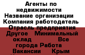 Агенты по недвижимости › Название организации ­ Компания-работодатель › Отрасль предприятия ­ Другое › Минимальный оклад ­ 30 000 - Все города Работа » Вакансии   . Крым,Красногвардейское